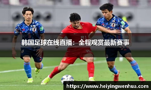 韩国足球在线直播：全程观赏最新赛事