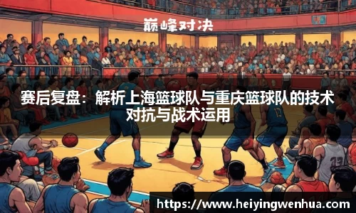 赛后复盘：解析上海篮球队与重庆篮球队的技术对抗与战术运用