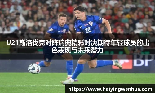 U21斯洛伐克对阵瑞典精彩对决期待年轻球员的出色表现与未来潜力