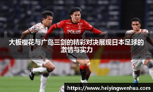 大板樱花与广岛三剑的精彩对决展现日本足球的激情与实力