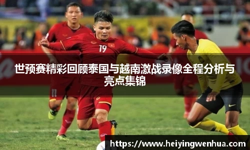 世预赛精彩回顾泰国与越南激战录像全程分析与亮点集锦
